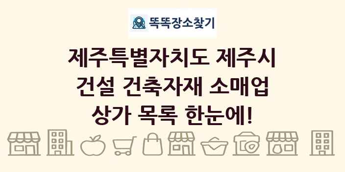 제주특별자치도 제주시 건설 건축자재 소매업 상가 목록 및 정보