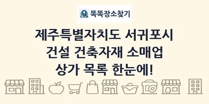 제주특별자치도 서귀포시 건설 건축자재 소매업 상가 목록 및 정보