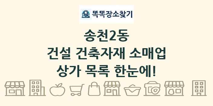 송천2동 건설 건축자재 소매업 상가 목록 및 정보