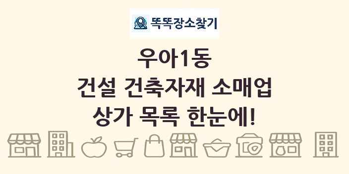 우아1동 건설 건축자재 소매업 상가 목록 및 정보