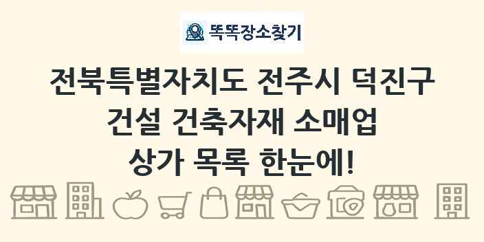 전북특별자치도 전주시 덕진구 건설 건축자재 소매업 상가 목록 및 정보