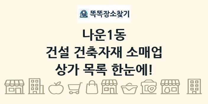 나운1동 건설 건축자재 소매업 상가 목록 및 정보