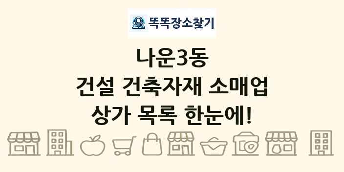나운3동 건설 건축자재 소매업 상가 목록 및 정보