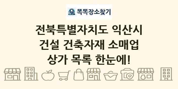 전북특별자치도 익산시 건설 건축자재 소매업 상가 목록 및 정보