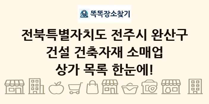 전북특별자치도 전주시 완산구 건설 건축자재 소매업 상가 목록 및 정보