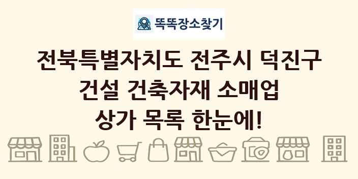 전북특별자치도 전주시 덕진구 건설 건축자재 소매업 상가 목록 및 정보