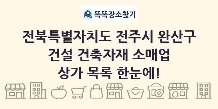 전북특별자치도 전주시 완산구 건설 건축자재 소매업 상가 목록 및 정보
