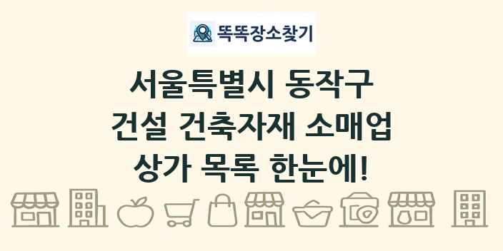 서울특별시 동작구 건설 건축자재 소매업 상가 목록 및 정보