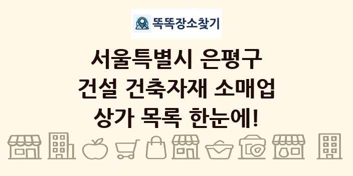 서울특별시 은평구 건설 건축자재 소매업 상가 목록 및 정보