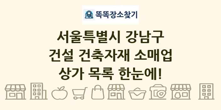 서울특별시 강남구 건설 건축자재 소매업 상가 목록 및 정보