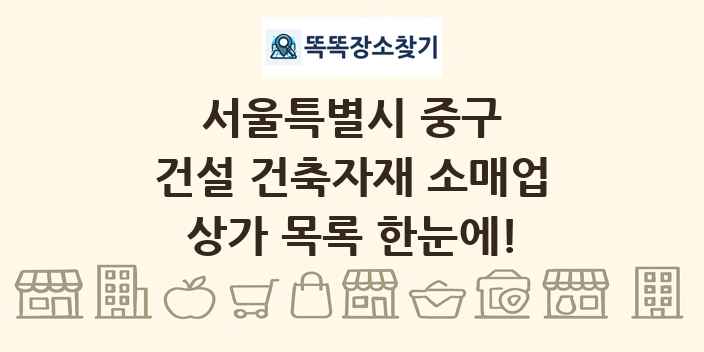 서울특별시 중구 건설 건축자재 소매업 상가 목록 및 정보
