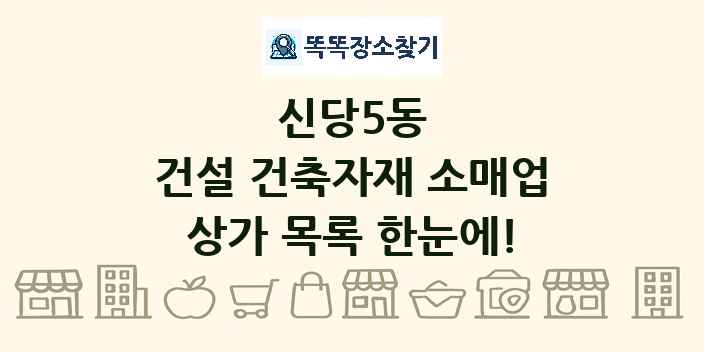 신당5동 건설 건축자재 소매업 상가 목록 및 정보