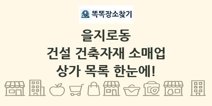 을지로동 건설 건축자재 소매업 상가 목록 및 정보