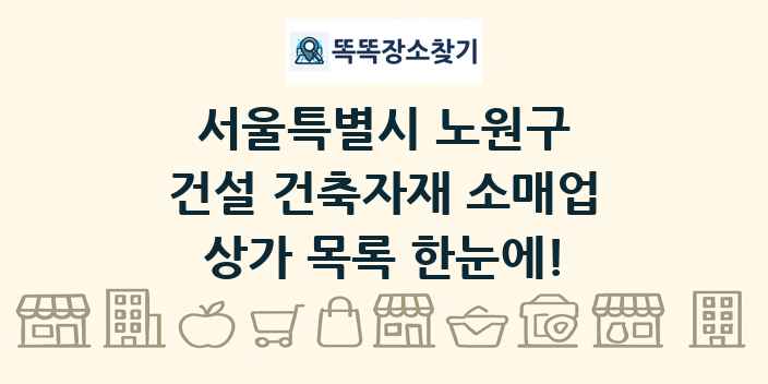 서울특별시 노원구 건설 건축자재 소매업 상가 목록 및 정보