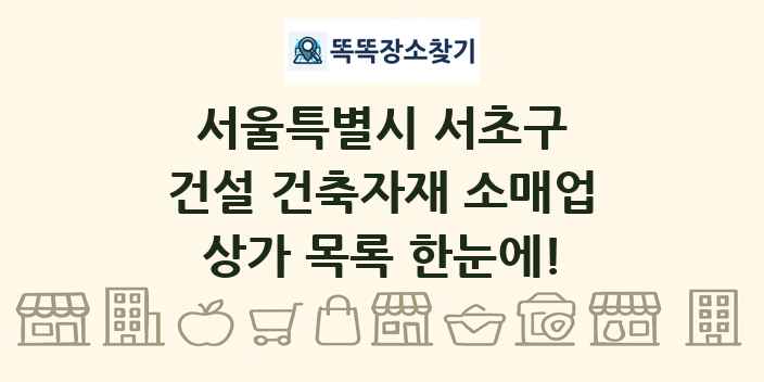 서울특별시 서초구 건설 건축자재 소매업 상가 목록 및 정보