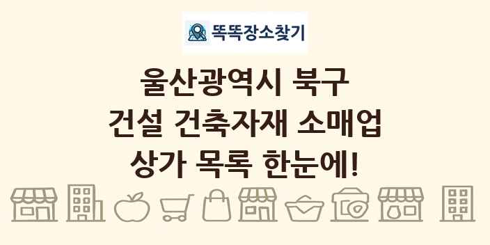 울산광역시 북구 건설 건축자재 소매업 상가 목록 및 정보
