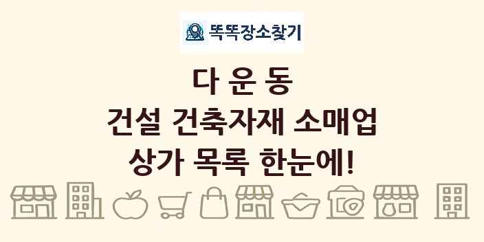 다운동 건설 건축자재 소매업 상가 목록 및 정보