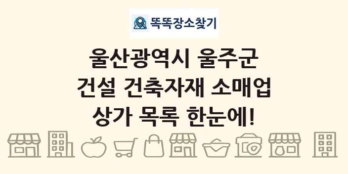 울산광역시 울주군 건설 건축자재 소매업 상가 목록 및 정보