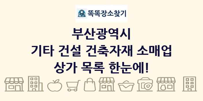 부산광역시 기타 건설 건축자재 소매업 상가 목록 및 정보