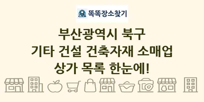 부산광역시 북구 기타 건설 건축자재 소매업 상가 목록 및 정보