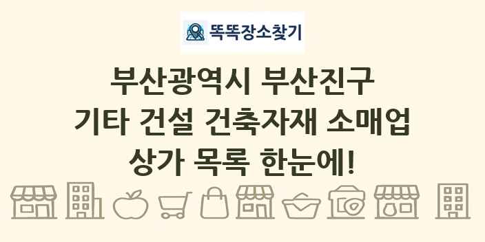 부산광역시 부산진구 기타 건설 건축자재 소매업 상가 목록 및 정보