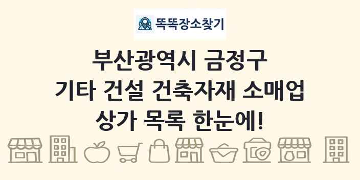 부산광역시 금정구 기타 건설 건축자재 소매업 상가 목록 및 정보