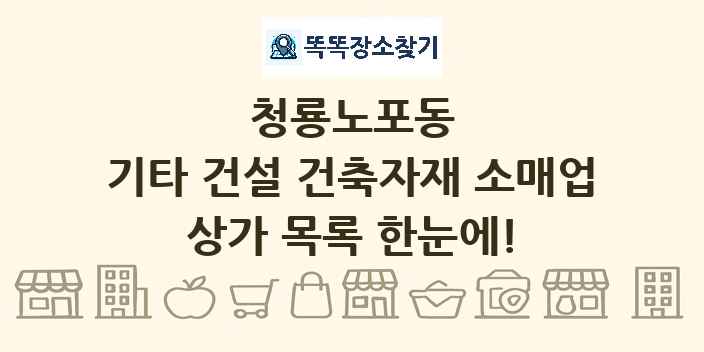청룡노포동 기타 건설 건축자재 소매업 상가 목록 및 정보