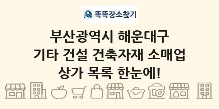 부산광역시 해운대구 기타 건설 건축자재 소매업 상가 목록 및 정보