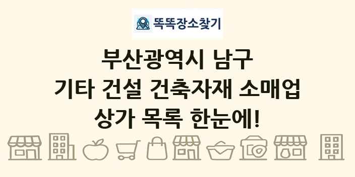 부산광역시 남구 기타 건설 건축자재 소매업 상가 목록 및 정보
