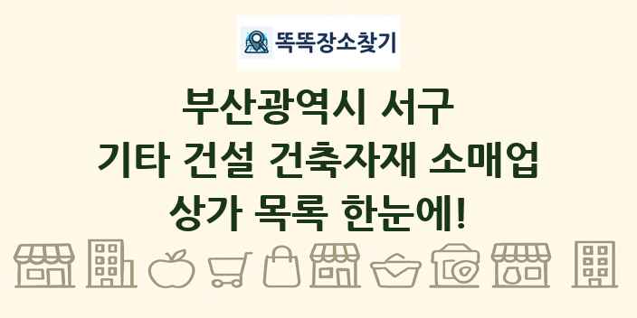 부산광역시 서구 기타 건설 건축자재 소매업 상가 목록 및 정보