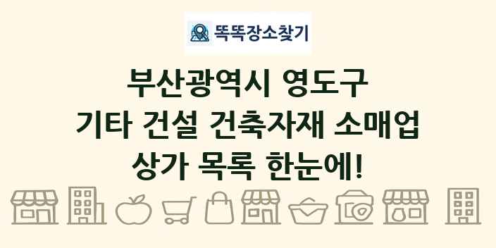 부산광역시 영도구 기타 건설 건축자재 소매업 상가 목록 및 정보
