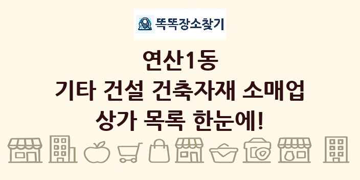 연산1동 기타 건설 건축자재 소매업 상가 목록 및 정보