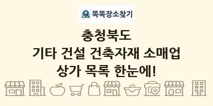 충청북도 기타 건설 건축자재 소매업 상가 목록 및 정보