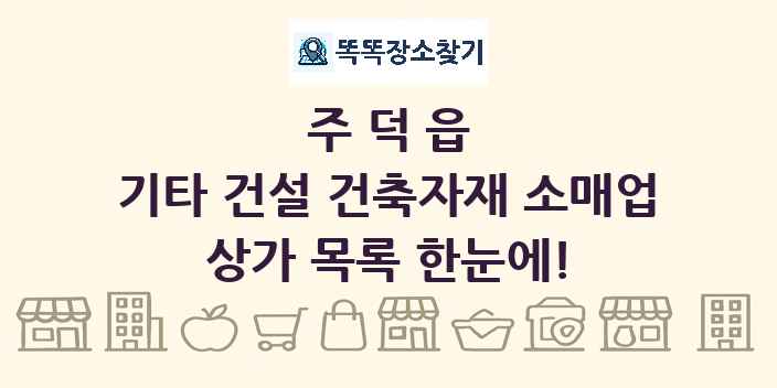 주덕읍 기타 건설 건축자재 소매업 상가 목록 및 정보