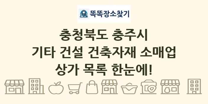 충청북도 충주시 기타 건설 건축자재 소매업 상가 목록 및 정보
