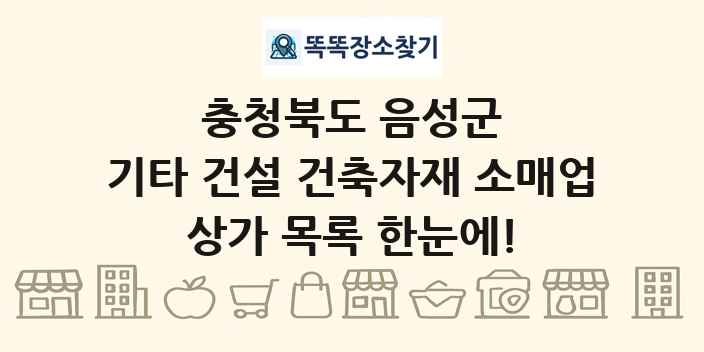 충청북도 음성군 기타 건설 건축자재 소매업 상가 목록 및 정보