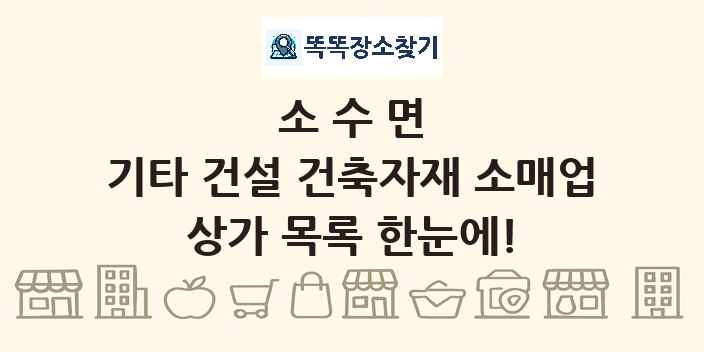소수면 기타 건설 건축자재 소매업 상가 목록 및 정보
