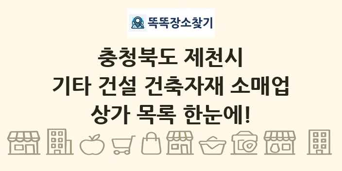 충청북도 제천시 기타 건설 건축자재 소매업 상가 목록 및 정보