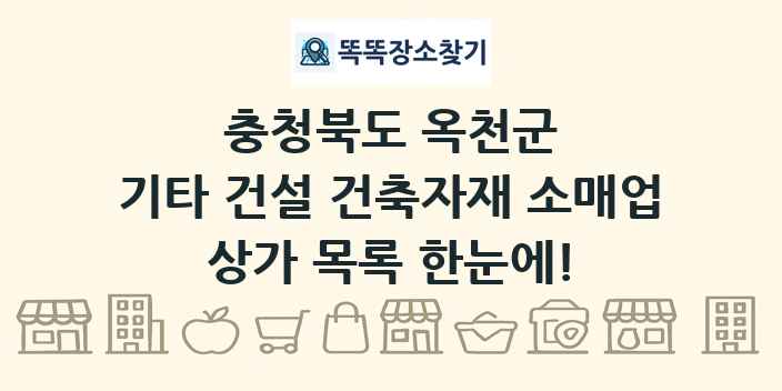 충청북도 옥천군 기타 건설 건축자재 소매업 상가 목록 및 정보