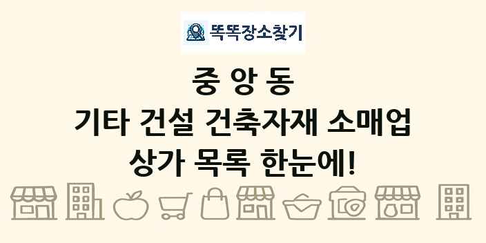 중앙동 기타 건설 건축자재 소매업 상가 목록 및 정보