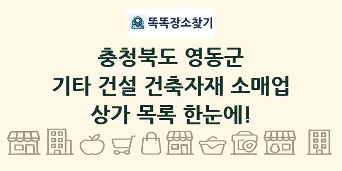 충청북도 영동군 기타 건설 건축자재 소매업 상가 목록 및 정보