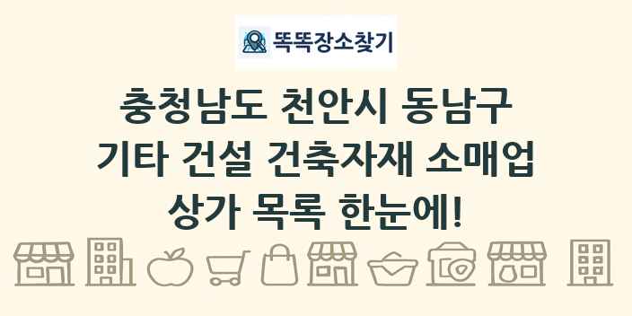 충청남도 천안시 동남구 기타 건설 건축자재 소매업 상가 목록 및 정보