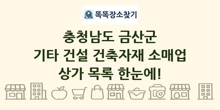 충청남도 금산군 기타 건설 건축자재 소매업 상가 목록 및 정보