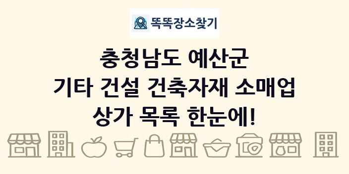 충청남도 예산군 기타 건설 건축자재 소매업 상가 목록 및 정보