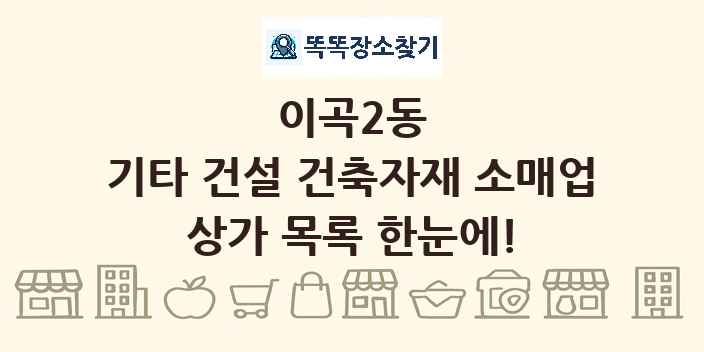 이곡2동 기타 건설 건축자재 소매업 상가 목록 및 정보