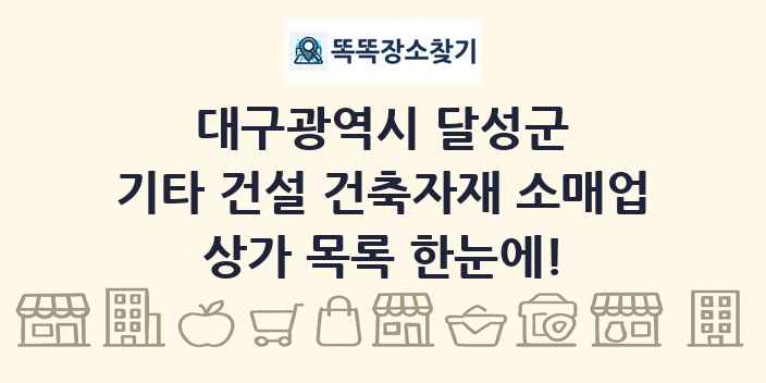 대구광역시 달성군 기타 건설 건축자재 소매업 상가 목록 및 정보