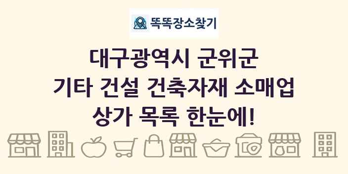 대구광역시 군위군 기타 건설 건축자재 소매업 상가 목록 및 정보