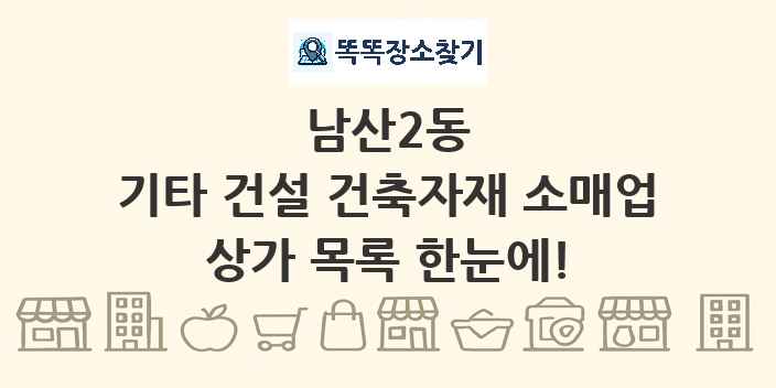 남산2동 기타 건설 건축자재 소매업 상가 목록 및 정보