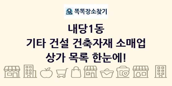 내당1동 기타 건설 건축자재 소매업 상가 목록 및 정보