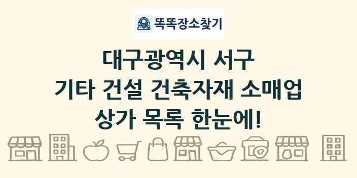 대구광역시 서구 기타 건설 건축자재 소매업 상가 목록 및 정보